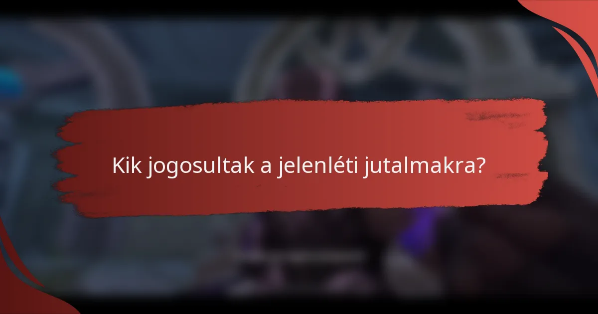 Kik jogosultak a jelenléti jutalmakra?
