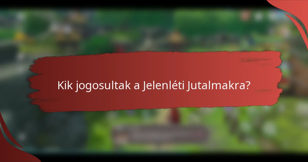 Kik jogosultak a Jelenléti Jutalmakra?