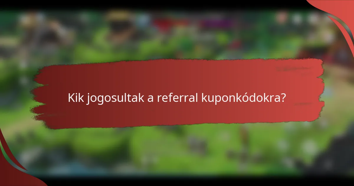 Kik jogosultak a referral kuponkódokra?