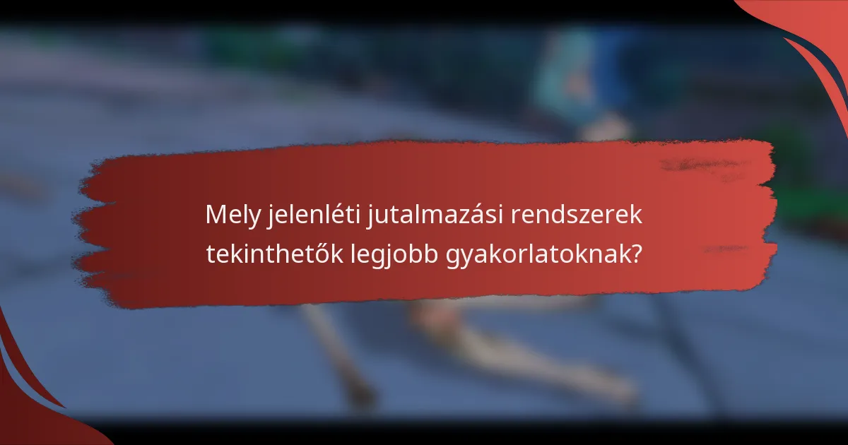 Mely jelenléti jutalmazási rendszerek tekinthetők legjobb gyakorlatoknak?