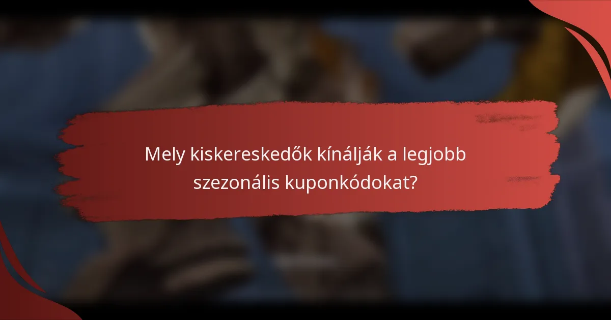 Mely kiskereskedők kínálják a legjobb szezonális kuponkódokat?