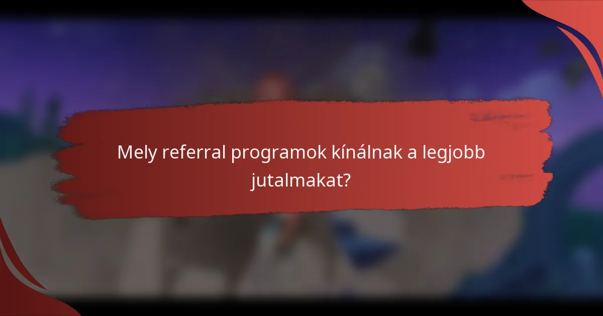 Mely referral programok kínálnak a legjobb jutalmakat?