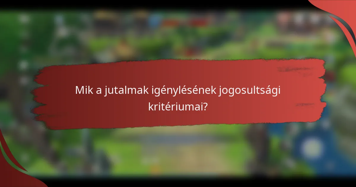 Mik a jutalmak igénylésének jogosultsági kritériumai?