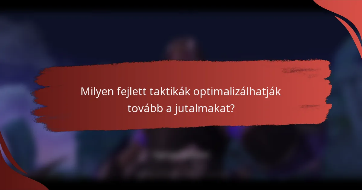 Milyen fejlett taktikák optimalizálhatják tovább a jutalmakat?