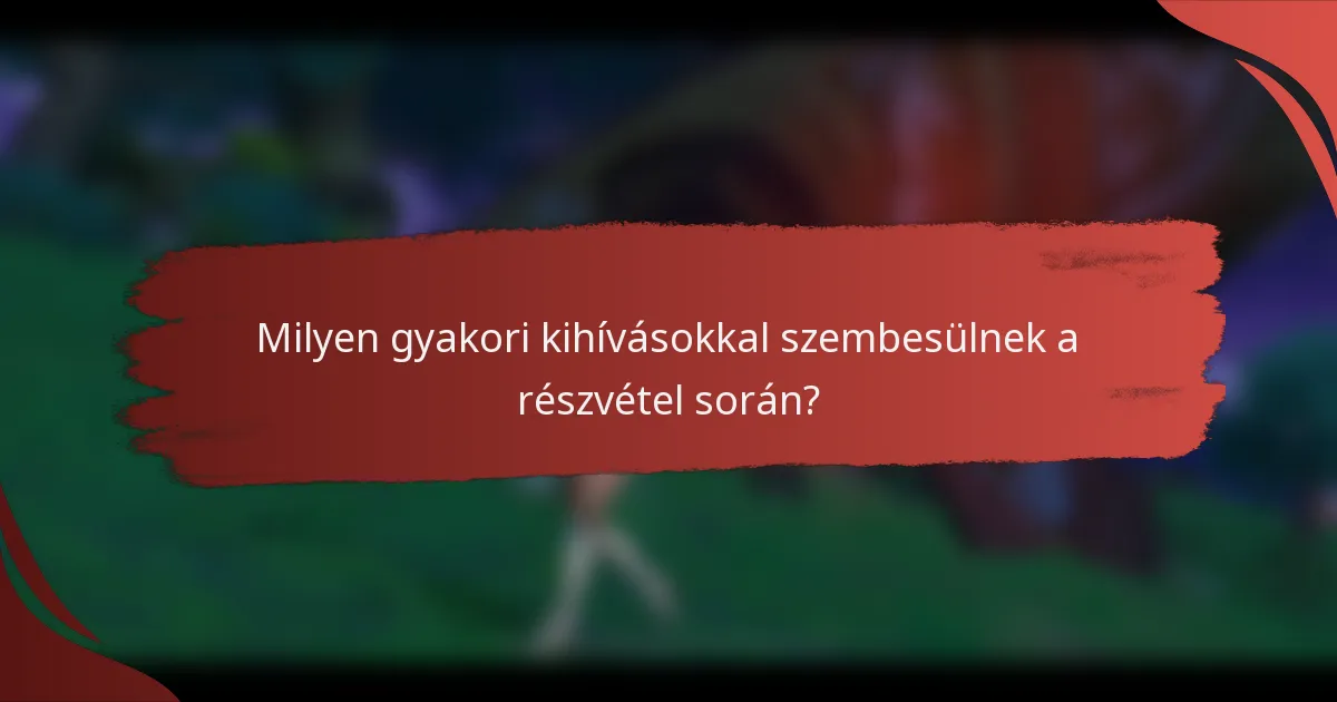 Milyen gyakori kihívásokkal szembesülnek a részvétel során?