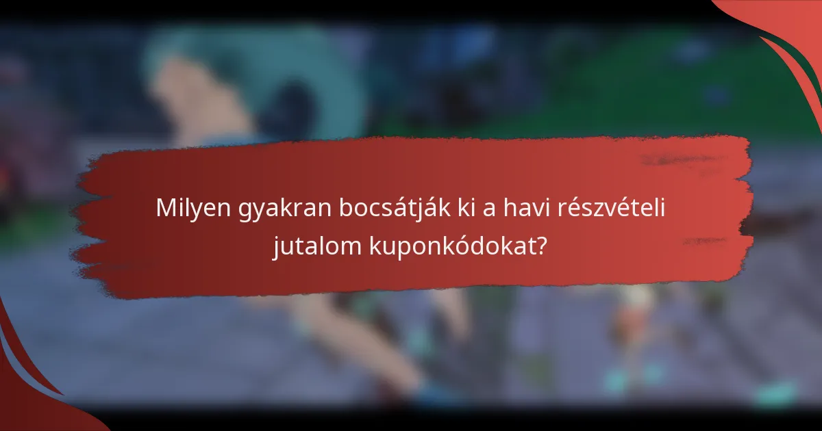 Milyen gyakran bocsátják ki a havi részvételi jutalom kuponkódokat?