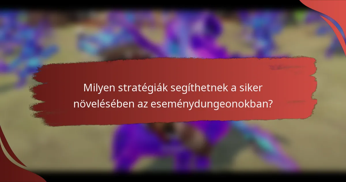 Milyen stratégiák segíthetnek a siker növelésében az eseménydungeonokban?