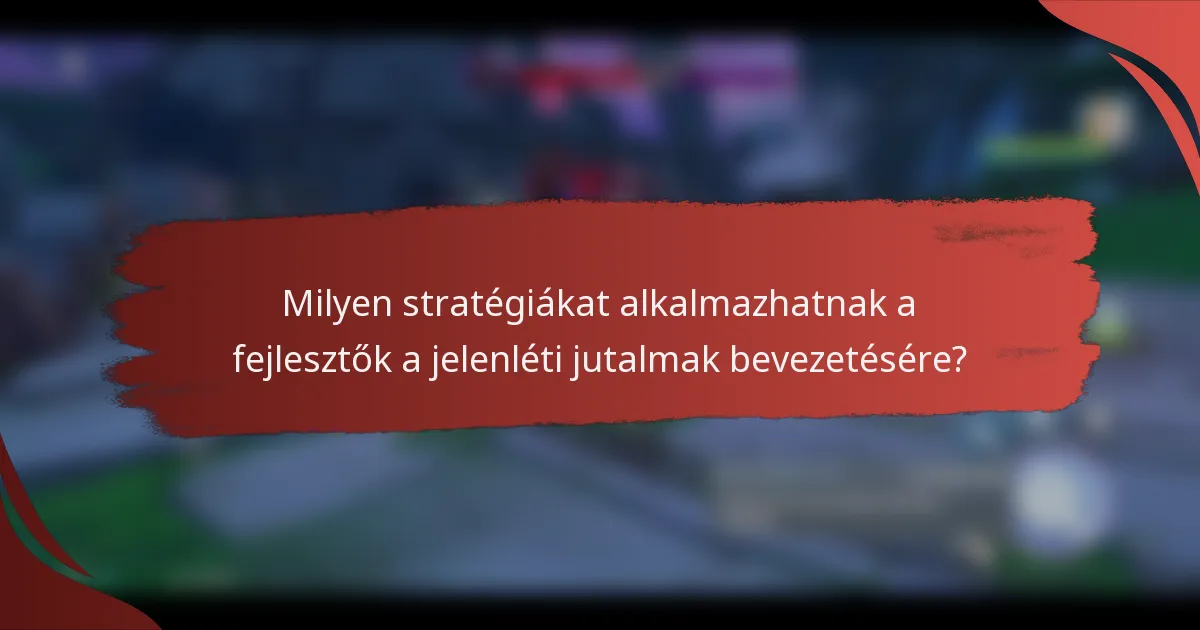 Milyen stratégiákat alkalmazhatnak a fejlesztők a jelenléti jutalmak bevezetésére?